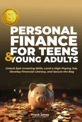 PERSONAL FINANCE FOR TEENS & YOUNG ADULTS: Unlock Epic Investing Skills, Land a High-Paying Job, Develop Financial Literacy, and Secure the Bag Paperback  September 25, 2024